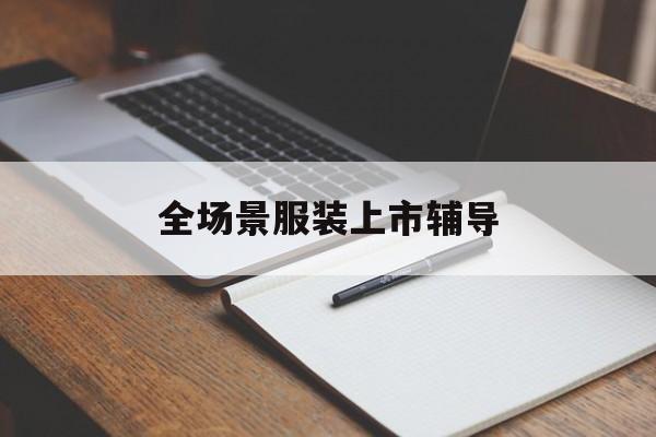 眉山市全场景服装上市辅导(服装怎么样打造场景化)