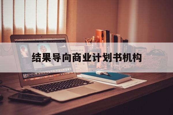 眉山市结果导向商业计划书机构(从商业计划书到上市后管理)