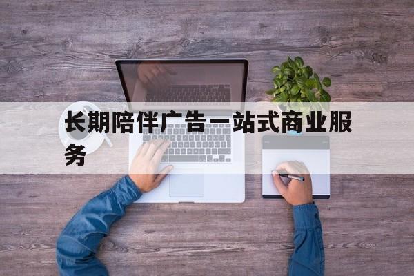 眉山市长期陪伴广告一站式商业服务的简单介绍