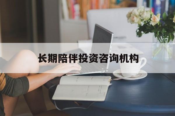 眉山市包含长期陪伴投资咨询机构的词条